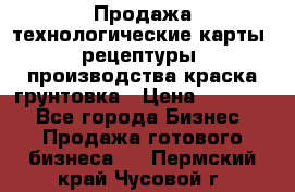 Продажа технологические карты (рецептуры) производства краска,грунтовка › Цена ­ 30 000 - Все города Бизнес » Продажа готового бизнеса   . Пермский край,Чусовой г.